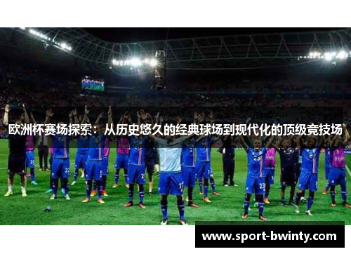 欧洲杯赛场探索：从历史悠久的经典球场到现代化的顶级竞技场