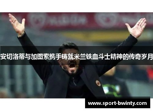 安切洛蒂与加图索携手铸就米兰铁血斗士精神的传奇岁月