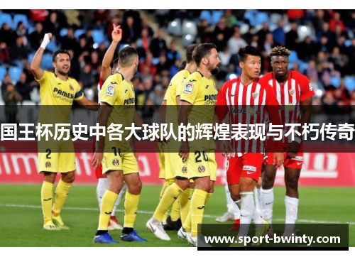国王杯历史中各大球队的辉煌表现与不朽传奇