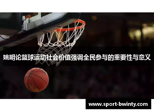 姚明论篮球运动社会价值强调全民参与的重要性与意义