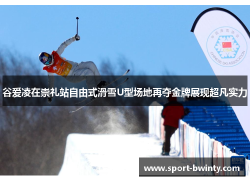 谷爱凌在崇礼站自由式滑雪U型场地再夺金牌展现超凡实力