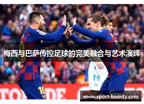 梅西与巴萨传控足球的完美融合与艺术演绎