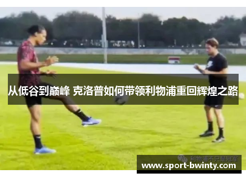 从低谷到巅峰 克洛普如何带领利物浦重回辉煌之路