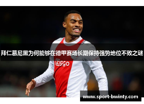 拜仁慕尼黑为何能够在德甲赛场长期保持强势地位不败之谜