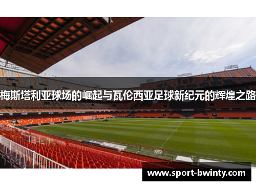 梅斯塔利亚球场的崛起与瓦伦西亚足球新纪元的辉煌之路