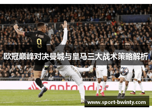 欧冠巅峰对决曼城与皇马三大战术策略解析