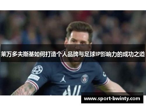 莱万多夫斯基如何打造个人品牌与足球IP影响力的成功之道