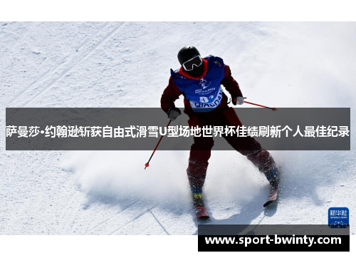 萨曼莎·约翰逊斩获自由式滑雪U型场地世界杯佳绩刷新个人最佳纪录