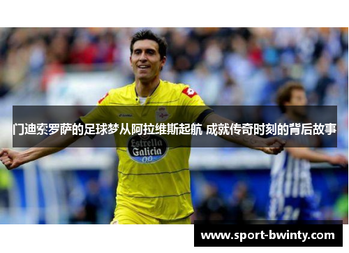 门迪索罗萨的足球梦从阿拉维斯起航 成就传奇时刻的背后故事