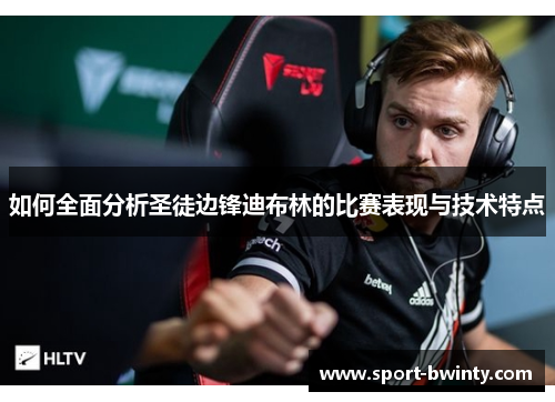 如何全面分析圣徒边锋迪布林的比赛表现与技术特点