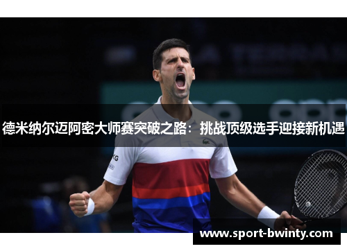 德米纳尔迈阿密大师赛突破之路：挑战顶级选手迎接新机遇