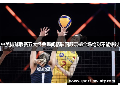 中美排球联赛五大经典瞬间精彩回顾震撼全场绝对不能错过