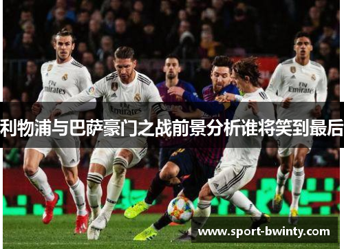 利物浦与巴萨豪门之战前景分析谁将笑到最后