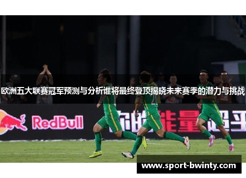 欧洲五大联赛冠军预测与分析谁将最终登顶揭晓未来赛季的潜力与挑战