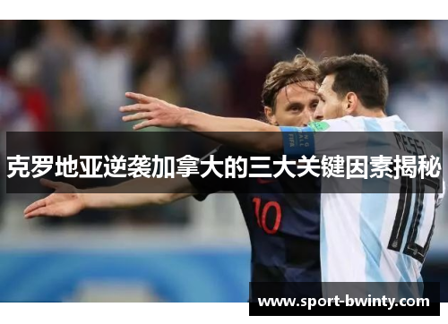 克罗地亚逆袭加拿大的三大关键因素揭秘