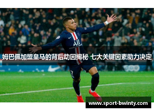 姆巴佩加盟皇马的背后动因揭秘 七大关键因素助力决定