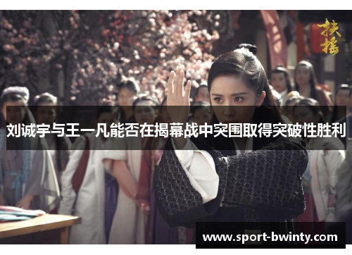 刘诚宇与王一凡能否在揭幕战中突围取得突破性胜利