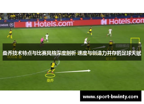 桑乔技术特点与比赛风格深度剖析 速度与创造力并存的足球天赋