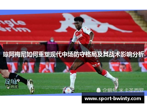 琼阿梅尼如何重塑现代中场防守格局及其战术影响分析