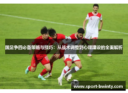 国足争四必备策略与技巧：从战术调整到心理建设的全面解析