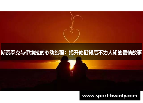 斯瓦泰克与伊埃拉的心动旅程：揭开他们背后不为人知的爱情故事