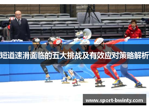 短道速滑面临的五大挑战及有效应对策略解析