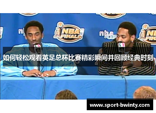 如何轻松观看英足总杯比赛精彩瞬间并回顾经典时刻