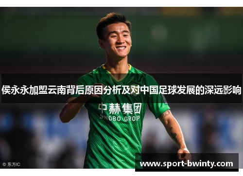 侯永永加盟云南背后原因分析及对中国足球发展的深远影响