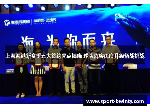 上海海港新赛季五大签约亮点揭晓 球队阵容再度升级备战挑战
