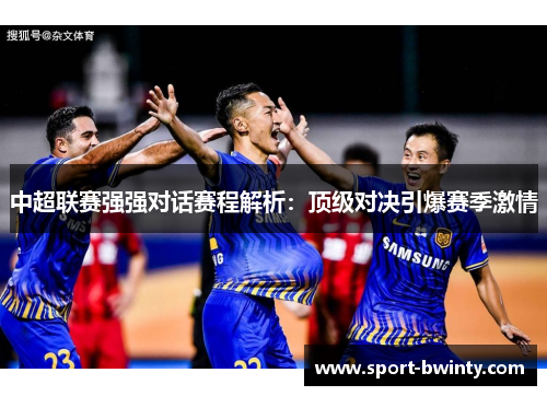 中超联赛强强对话赛程解析：顶级对决引爆赛季激情