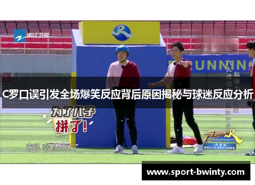 C罗口误引发全场爆笑反应背后原因揭秘与球迷反应分析