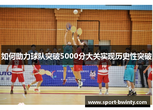 如何助力球队突破5000分大关实现历史性突破
