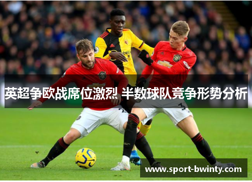 英超争欧战席位激烈 半数球队竞争形势分析
