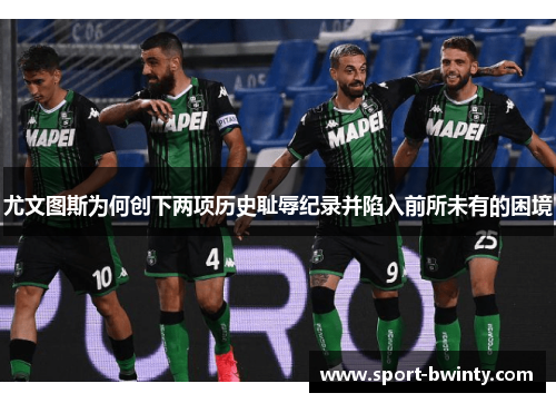 尤文图斯为何创下两项历史耻辱纪录并陷入前所未有的困境