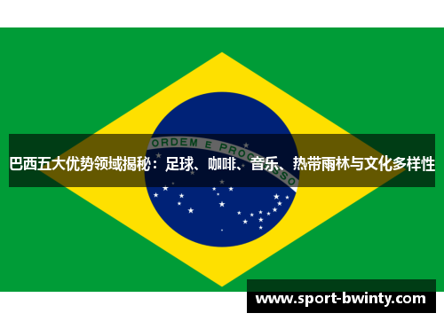 巴西五大优势领域揭秘：足球、咖啡、音乐、热带雨林与文化多样性