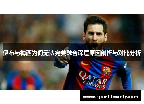 伊布与梅西为何无法完美融合深层原因剖析与对比分析