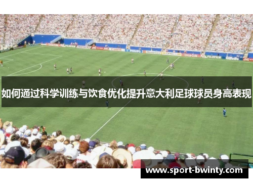 如何通过科学训练与饮食优化提升意大利足球球员身高表现