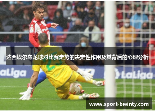 达西埃尔乌龙球对比赛走势的决定性作用及其背后的心理分析