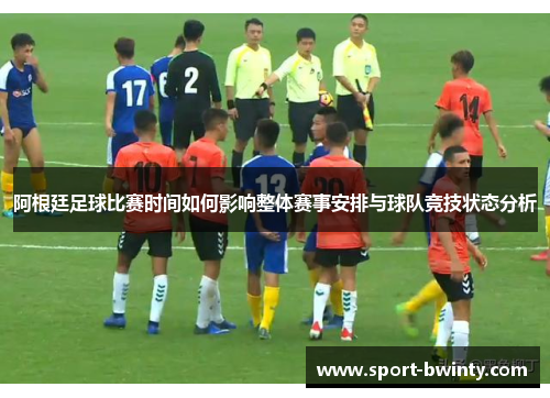 阿根廷足球比赛时间如何影响整体赛事安排与球队竞技状态分析
